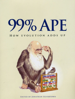 99% Ape: How Evolution Adds Up by James R. Moore, Jonathan Silvertown, Gary Slapper, Peter W. Skelton, Daniel Nettle, Caroline Pond, Monica Grady, David Robinson
