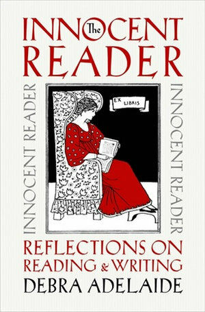 The Innocent Reader: Reflections on Reading and Writing by Debra Adelaide