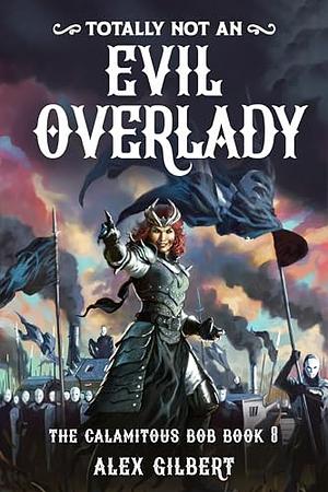 (Totally not an) EVIL OVERLADY: The Calamitous Bob Book 8 by Alex Gilbert