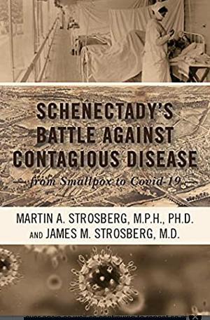 Schenectady's Battle Against Contagious Disease: From Smallpox to Covid-19 by James M. Strosberg, Martin A. Strosberg