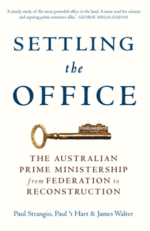 Settling the Office: The Australian Prime Ministership from Federation to Reconstruction by Paul 't Hart, James Walter, Paul Strangio