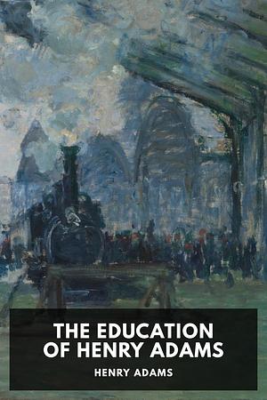 The Education of Henry Adams by Henry Adams