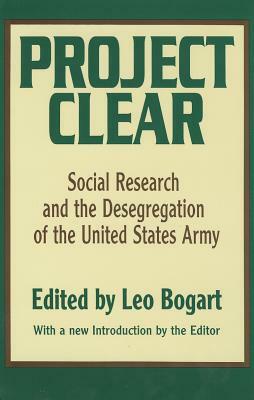 Project Clear: Social Research and the Desegregation of the United States Army by Leo Bogart