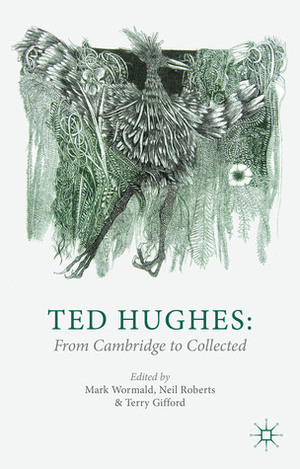 Ted Hughes: From Cambridge to Collected by Mark Wormald, Terry Gifford, Neil Roberts