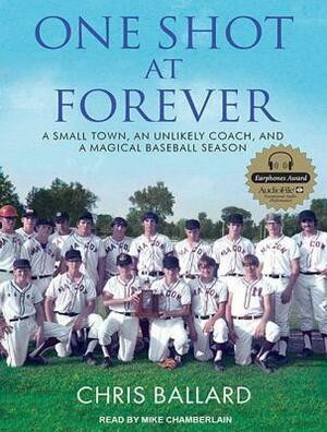 One Shot at Forever: A Small Town, an Unlikely Coach, and a Magical Baseball Season by Chris Ballard