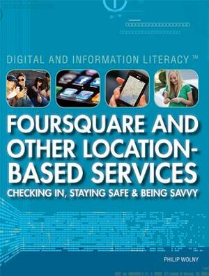 Foursquare and Other Location-Based Services: Checking In, Staying Safe & Being Savvy by Philip Wolny