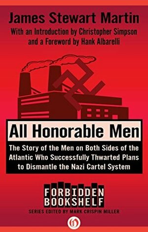 All Honorable Men: The Story of the Men on Both Sides of the Atlantic Who Successfully Thwarted Plans to Dismantle the Nazi Cartel System (Forbidden Bookshelf Book 21) by Christopher Simpson, Hank Albarelli, Mark Crispin Miller, James Stewart Martin