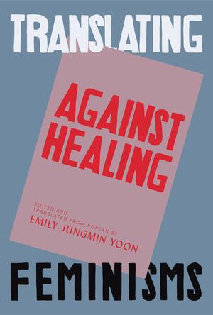 Against Healing: Nine Korean Poets by Emily Jungmin Yoon