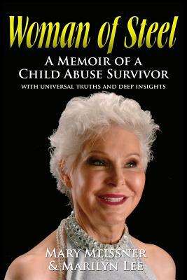 Woman of Steel: A Memoir of a Child Abuse Survivor With Universal Truths and Deep Insights by Mary Meissner, Marilyn Lee