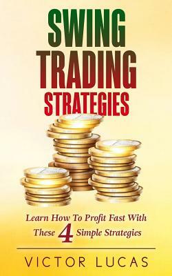 Swing Trading Strategies: Learn How to Profit Fast with These 4 Simple Strategies by Victor Lucas