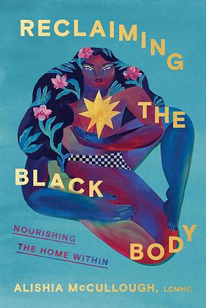 Reclaiming the Black Body: Nourishing the Home Within by Alishia McCullough