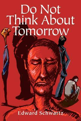 Do Not Think about Tomorrow by Edward Schwartz