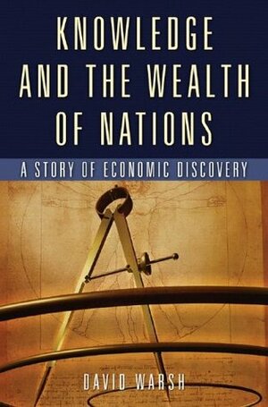 Knowledge and the Wealth of Nations: A Story of Economic Discovery by David Warsh