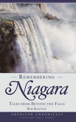 Remembering Niagara: Tales from Beyond the Falls by Bob Kostoff