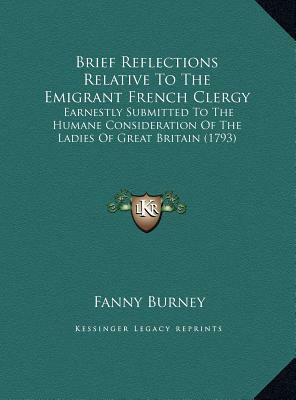 Brief Reflections Relative To The Emigrant French Clergy: Earnestly Submitted To The Humane Consideration Of The Ladies Of Great Britain (1793) by Frances Burney