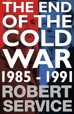 The End of the Cold War, 1985-1991 by Robert Service