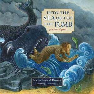 Into the Sea, Out of the Tomb: Jonah and Jesus by Maura Roan McKeegan