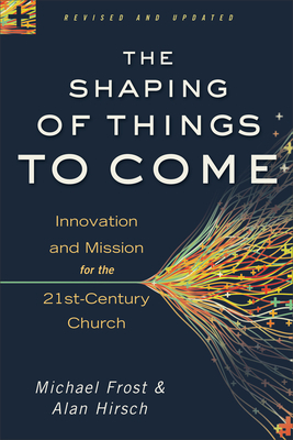The Shaping of Things to Come: Innovation and Mission for the 21st-Century Church by Michael Frost, Alan Hirsch