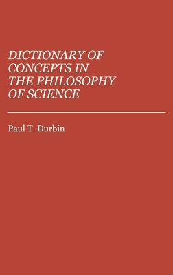 Dictionary of Concepts in the Philosophy of Science by Paul T. Durbin