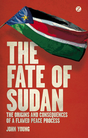 The Fate of Sudan: The Origins and Consequences of a Flawed Peace Process by John Young