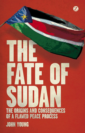 The Fate of Sudan: The Origins and Consequences of a Flawed Peace Process by John Young