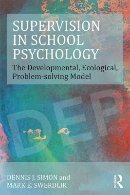 Supervision in School Psychology: The Developmental, Ecological, Problem-Solving Model by Dennis J. Simon, Mark E. Swerdlik