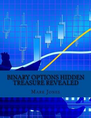 BINARY OPTIONS HIDDEN TREASURE Revealed: How You Can Make Money Consistently on Binary Options without Losing A Single Trade by Mark Jones