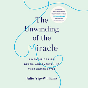 The Unwinding of the Miracle: A Memoir of Life, Death, and Everything That Comes After by Julie Yip-Williams