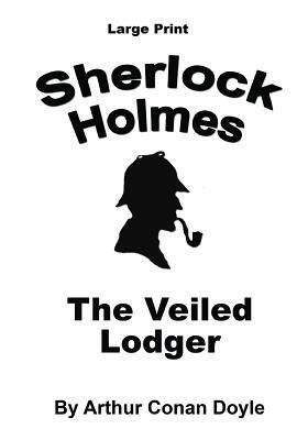 The Veiled Lodger: Sherlock Holmes in Large Print by Arthur Conan Doyle