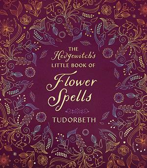 The Hedgewitch's Little Book Of Flower Spells by Tudorbeth