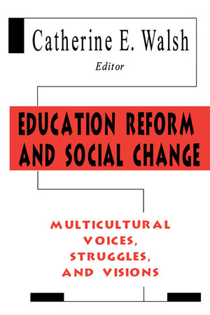 Education Reform and Social Change: Multicultural Voices, Struggles, and Visions by Catherine E. Walsh