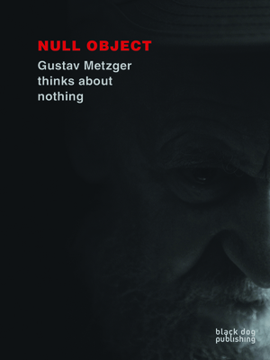 Null Object: Gustav Metzger Thinks about Nothing by Jo Jelson, Bruce Gilchrist