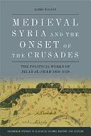 Medieval Syria and the Onset of the Crusades: The Political World of Bilad Al-Sham 1050-1128 by James Wilson