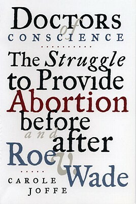 Doctors of Conscience: The Struggle to Provide Abortion Before and After Roe V. Wade by Carole E. Joffe
