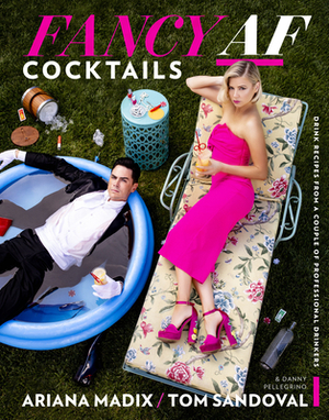 Fancy AF Cocktails: Drink Recipes from a Couple of Professional Drinkers by Tom Sandoval, Ariana Madix