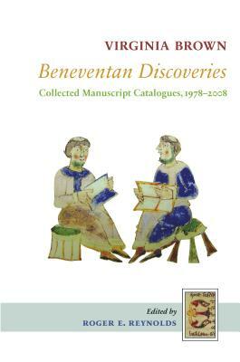 Beneventan Discoveries: Collected Manuscript Catalogues, 1978-2008 by Virginia Brown