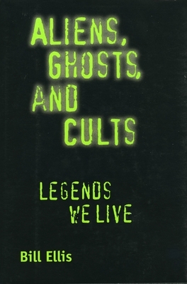 Aliens, Ghosts, and Cults: Legends We Live by Bill Ellis