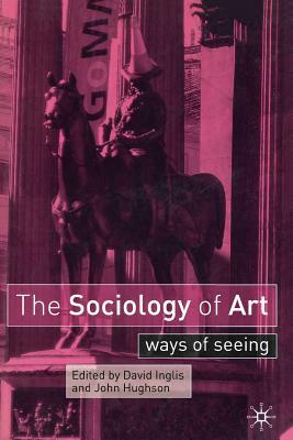 The Sociology of Art: Ways of Seeing by John Hughson, David Inglis