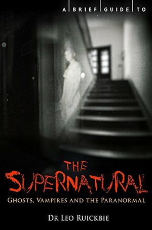 A Brief Guide to the Supernatural: Ghosts, Vampires and the Paranormal by Leo Ruickbie