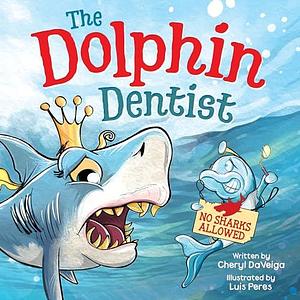 The Dolphin Dentist - No Sharks Allowed: A Children's Picture Book About Facing Fear for Kids 4-8 by Cheryl DaVeiga, Luis Peres