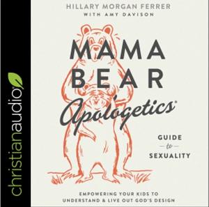 Mama Bear Apologetics® Guide to Sexuality: Empowering Your Kids to Understand and Live Out God's Design by Hillary Morgan Ferrer