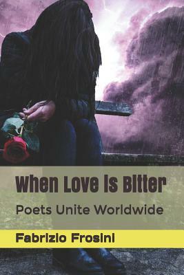 When Love Is Bitter: Poets Unite Worldwide by Poets Unite Worldwide, Fabrizio Frosini