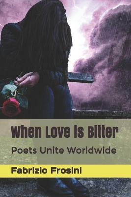 When Love Is Bitter: Poets Unite Worldwide by Fabrizio Frosini, Poets Unite Worldwide