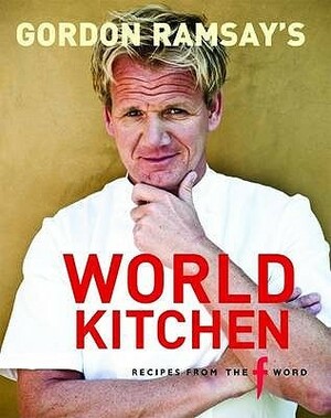 Gordon Ramsay's World Kitchen: Recipes from the F Word. Food by Gordon Ramsay with Mark Sargeant by Gordon Ramsay