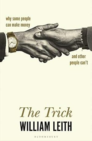 The Trick: Why Some People Can Make Money and Other People Can't by William Leith
