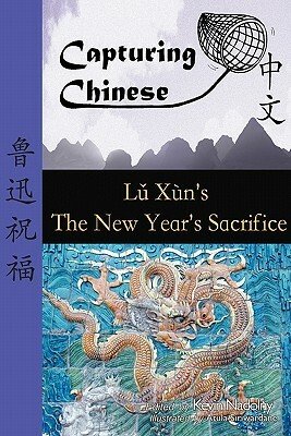 Capturing Chinese the New Year's Sacrifice: A Chinese Reader with Pinyin, Footnotes, and an English Translation to Help Break Into Chinese Literature by Lu Xun