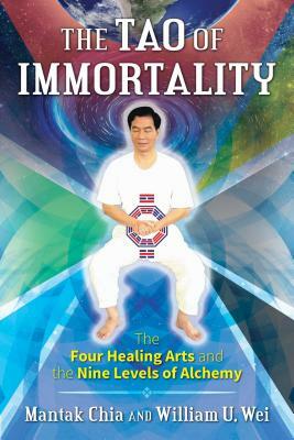 The Tao of Immortality: The Four Healing Arts and the Nine Levels of Alchemy by Mantak Chia, William U. Wei