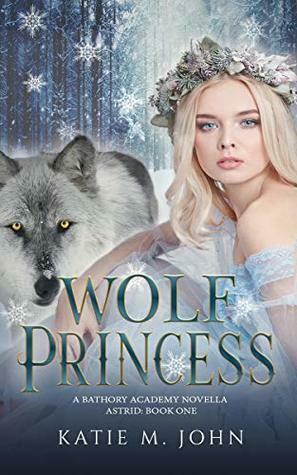 Wolf Princess (Wolf Princess #1; Bathory Academy World) by Katie M. John