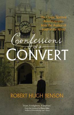 Confessions of a Convert: The Classic Spiritual Autobiography from the Author of Lord of the World by Robert Hugh Benson