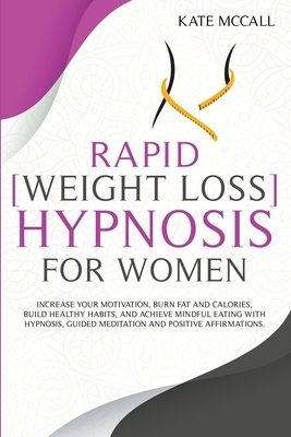 Rapid Weight Loss Hypnosis for Women: Increase Your Motivation, Burn Fat And Calories, Build Healthy Habits, And Achieve Mindful Eating With Hypnosis, by Kate McCall